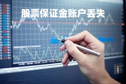 股票保证金账户丢失「股票保证金账户丢失怎么补办」