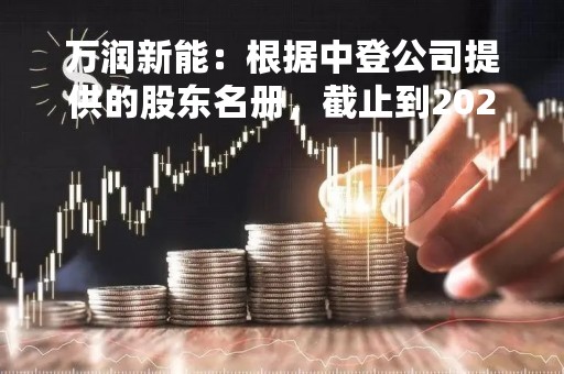 万润新能：根据中登公司提供的股东名册，截止到2023年4月20日，公司股东人数为16986人
