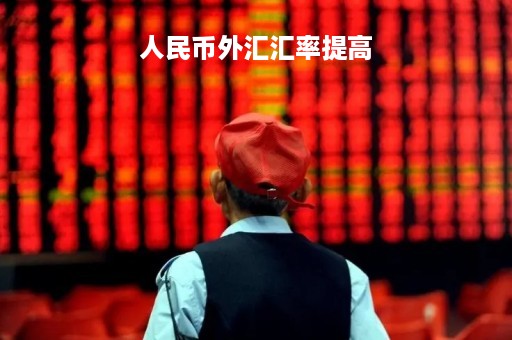 人民币外汇汇率提高「人民币外汇汇率升高」