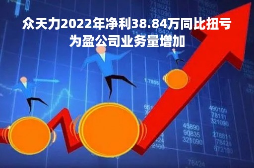 众天力2022年净利38.84万同比扭亏为盈公司业务量增加