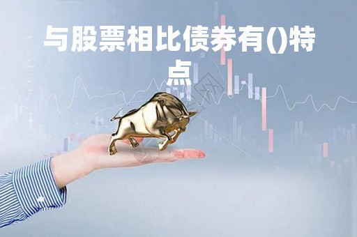 与股票相比债券有()特点「与股票相比债券的投资风险较大」