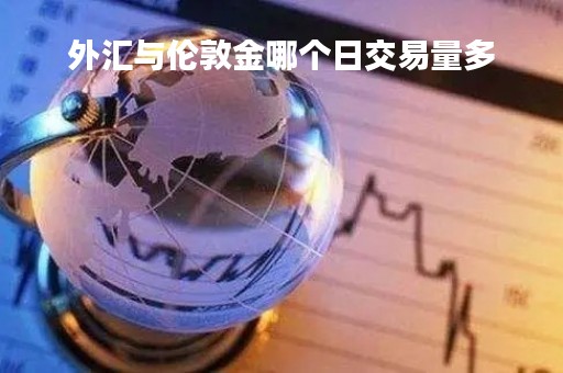 外汇与伦敦金哪个日交易量多「伦敦外汇市场和纽约外汇市场」