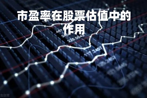 市盈率在股票估值中的作用「市盈率估值的利弊」