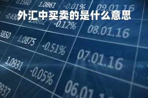 外汇中买卖的是什么意思「外汇的买卖什么区别」