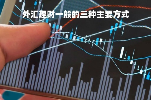 外汇理财一般的三种主要方式「外汇理财如何选择有说道」