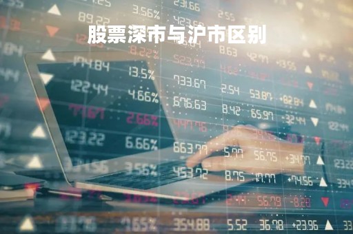 股票深市与沪市区别「股票深市与沪市区别是什么」