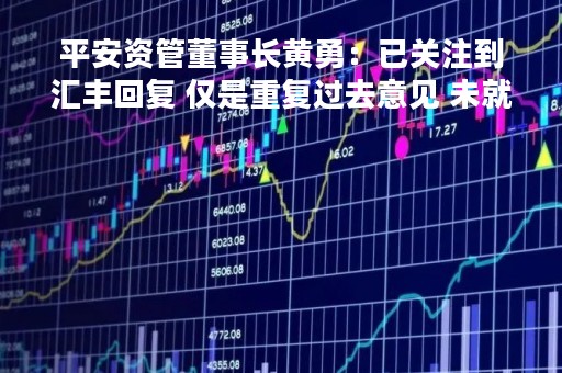 平安资管董事长黄勇：已关注到汇丰回复 仅是重复过去意见 未就新方案与平安做正式讨论