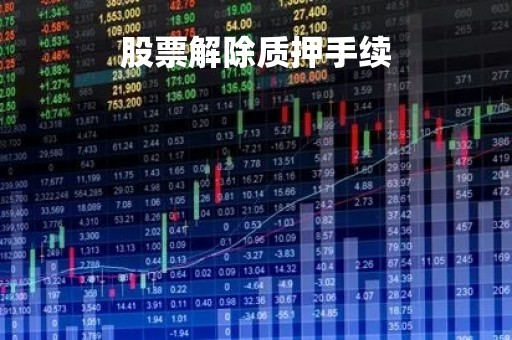 股票解除质押手续「股票解除质押手续需要多久」