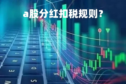 a股分红扣税规则？