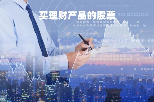 买理财产品的股票「理财投资股票有风险吗」