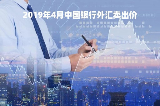 2019年4月中国银行外汇卖出价「2019年12月4日中国银行外汇汇率」