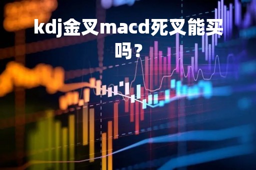 kdj金叉macd死叉能买吗？
