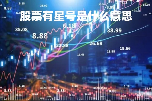 股票有星号是什么意思「股票带星号是什么意思」