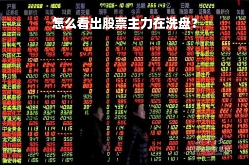 怎么看出股票主力在洗盘？