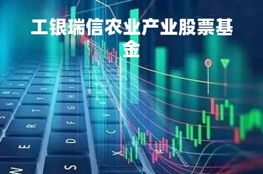 工银瑞信农业产业股票基金「工银瑞信基金000831」 工银瑞信农业产业股票基金「工银瑞信基金000831」