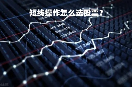 短线操作怎么选股票？