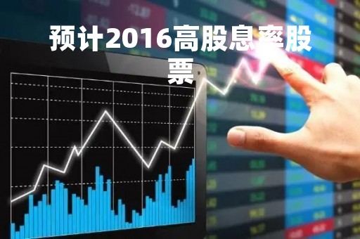 预计2016高股息率股票「历年高股息率股票」