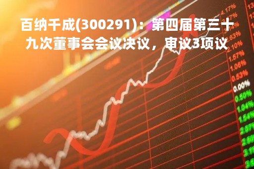 百纳千成(300291)：第四届第三十九次董事会会议决议，审议3项议案获通过