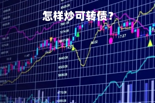 怎样炒可转债? 怎样炒可转债?