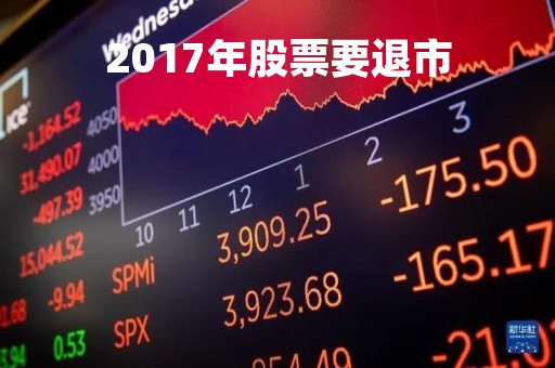 2017年股票要退市「2017年退市的股票」