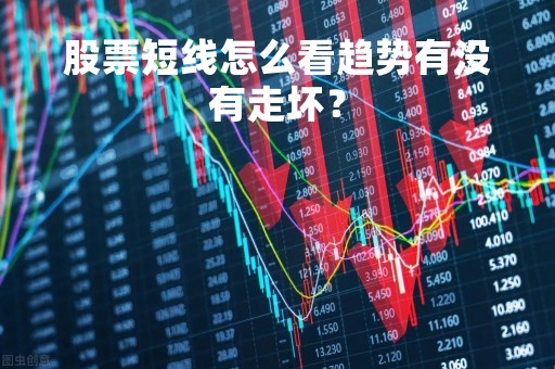 股票短线怎么看趋势有没有走坏？
