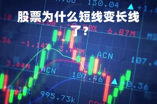 股票为什么短线变长线了? 股票为什么短线变长线了?