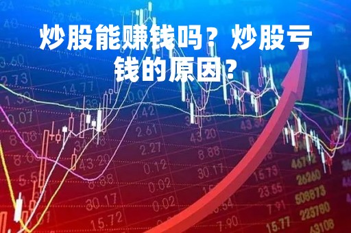 炒股能赚钱吗？炒股亏钱的原因？