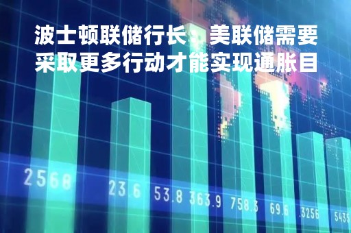 波士顿联储行长：美联储需要采取更多行动才能实现通胀目标