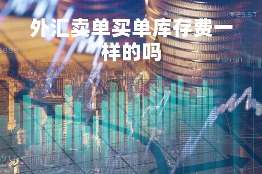 外汇卖单买单库存费一样的吗「每个外汇平台的库存费相同吗」
