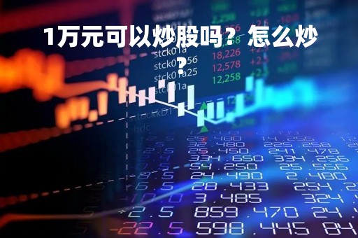 1万元可以炒股吗？怎么炒？