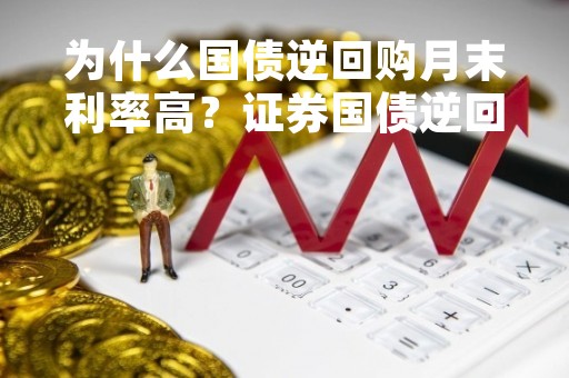 为什么国债逆回购月末利率高？证券国债逆回购为什么月末买？