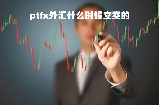 ptfx外汇什么时候立案的 ptfx外汇什么时候立案的