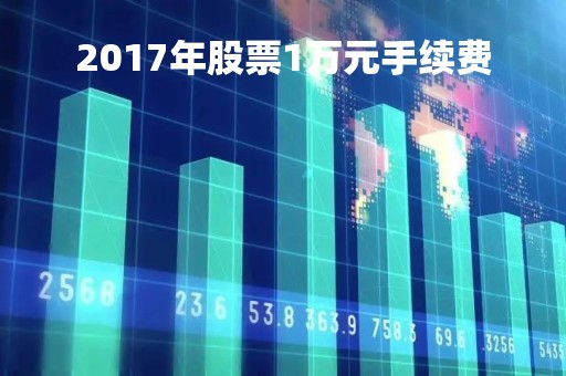 2017年股票1万元手续费「股票1万以下手续费」
