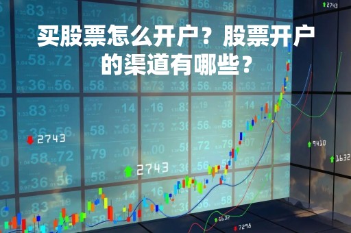 买股票怎么开户？股票开户的渠道有哪些？