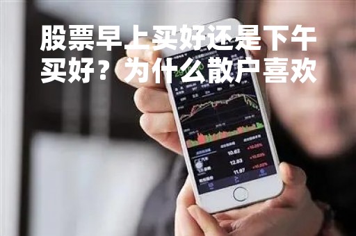 股票早上买好还是下午买好？为什么散户喜欢下午买？