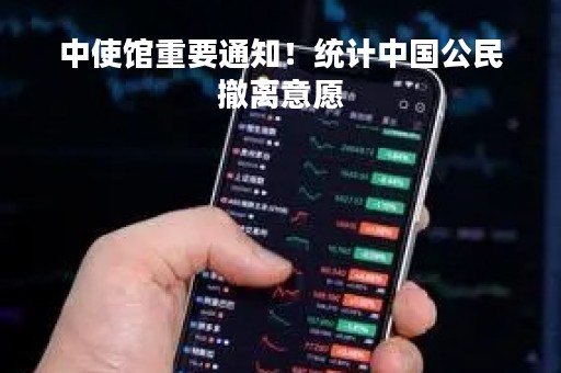 中使馆重要通知！统计中国公民撤离意愿