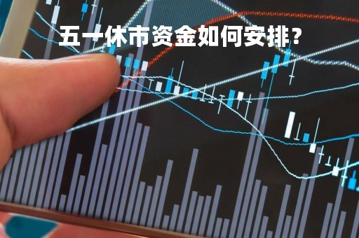 五一休市资金如何安排？