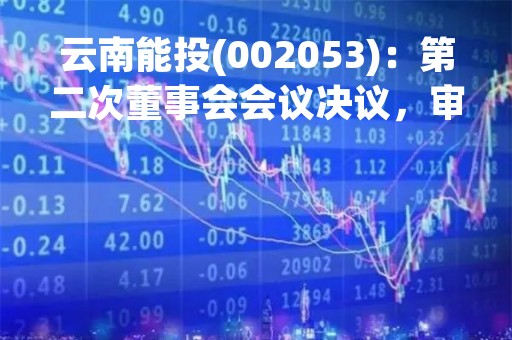 云南能投(002053)：第二次董事会会议决议，审议2项议案获通过