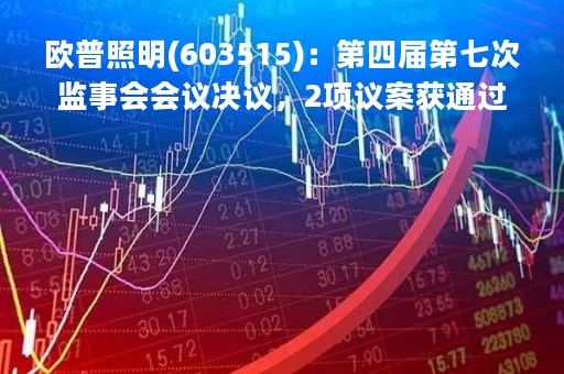 欧普照明(603515)：第四届第七次监事会会议决议，2项议案获通过