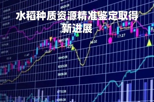 水稻种质资源精准鉴定取得新进展
