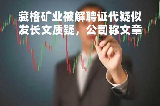 藏格矿业被解聘证代疑似发长文质疑，公司称文章内容不实
