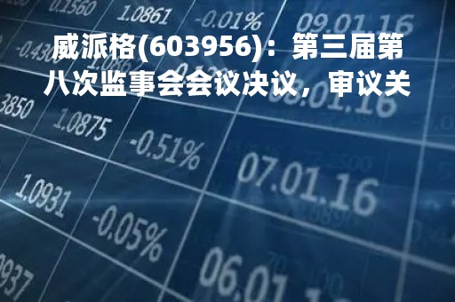 威派格(603956)：第三届第八次监事会会议决议，审议关于募投项目结项并将节余募集资金永久补充流动资金的议案