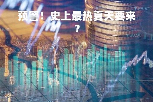 预警！史上最热夏天要来？