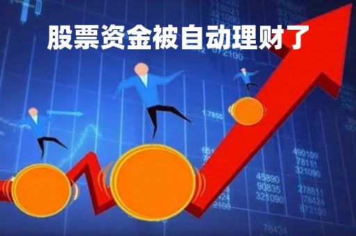股票资金被自动理财了「股票账户的钱自动理财」
