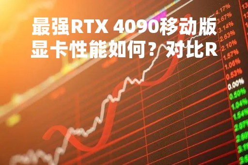 最强RTX 4090移动版显卡性能如何？对比RTX 3080Ti提升明显