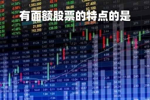 有面额股票的特点的是「关于有面额股票和无面额股票」