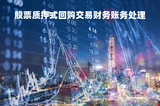 股票质押式回购交易财务账务处理「股票质押式回购交易购回业务」