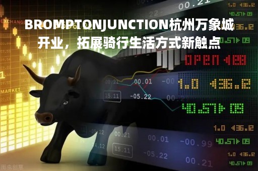 BROMPTONJUNCTION杭州万象城开业，拓展骑行生活方式新触点