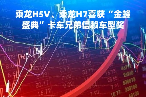 乘龙H5V、乘龙H7喜获“金蜂盛典”卡车兄弟信赖车型奖