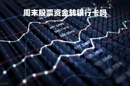 周末股票资金转银行卡吗「股票资金账户周末能转入吗?」